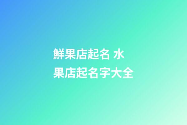 鮮果店起名 水果店起名字大全-第1張-店鋪起名-玄機派